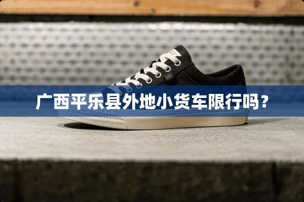 广西平乐县外地小货车限行吗？