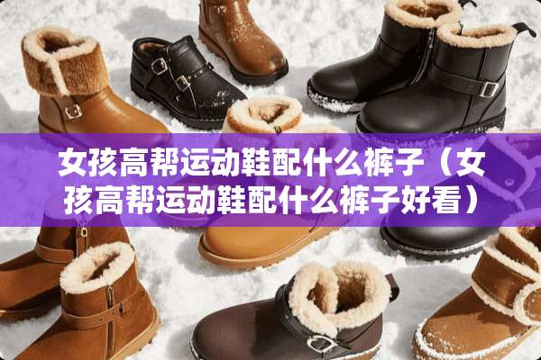女孩高帮运动鞋配什么裤子（女孩高帮运动鞋配什么裤子好看）