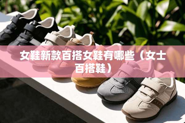 女鞋新款百搭女鞋有哪些（女士百搭鞋）