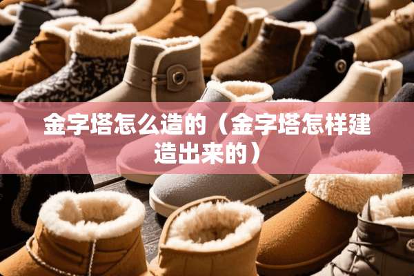 金字塔怎么造的（金字塔怎样建造出来的）