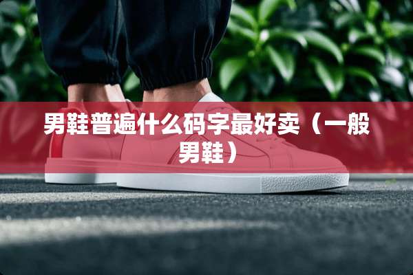 男鞋普遍什么码字最好卖（一般男鞋）