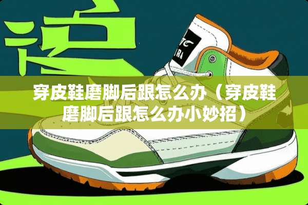 穿皮鞋磨脚后跟怎么办（穿皮鞋磨脚后跟怎么办小妙招）
