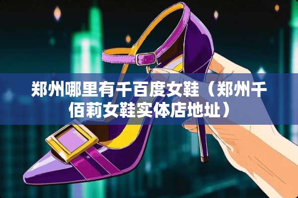 郑州哪里有千百度女鞋（郑州千佰莉女鞋实体店地址）