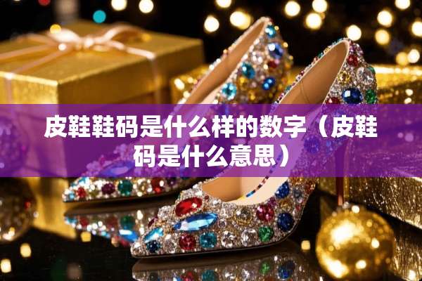 皮鞋鞋码是什么样的数字（皮鞋码是什么意思）
