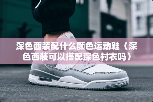 深色西装配什么颜色运动鞋（深色西装可以搭配深色衬衣吗）
