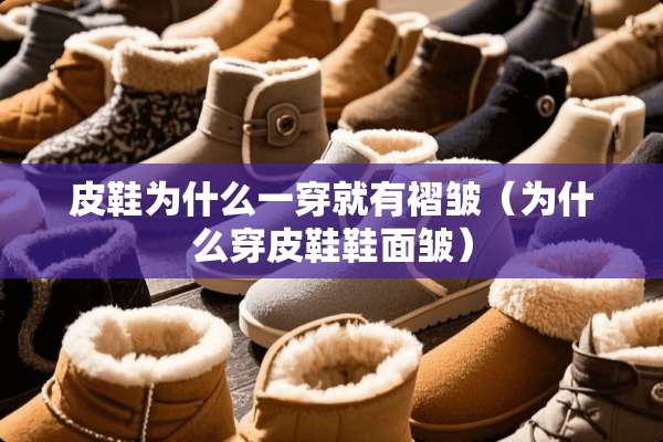 皮鞋为什么一穿就有褶皱（为什么穿皮鞋鞋面皱）