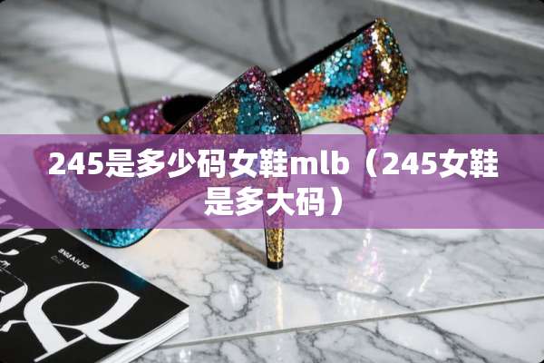 245是多少码女鞋mlb（245女鞋是多大码）