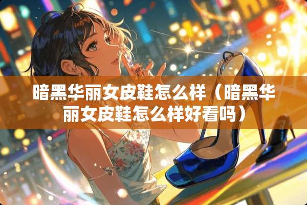暗黑华丽女皮鞋怎么样（暗黑华丽女皮鞋怎么样好看吗）