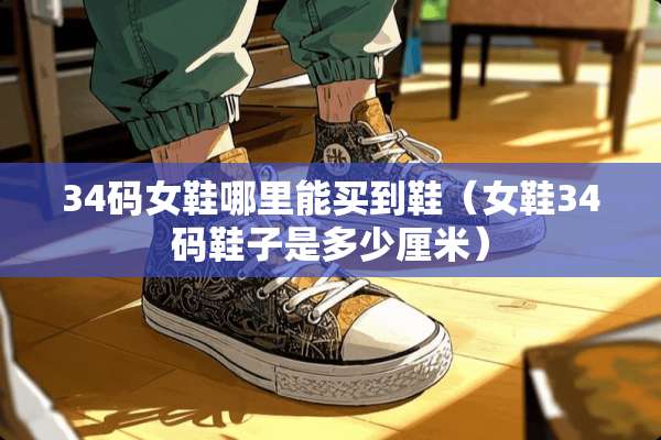 34码女鞋哪里能买到鞋（女鞋34码鞋子是多少厘米）