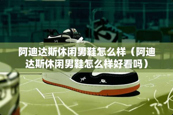 阿迪达斯休闲男鞋怎么样（阿迪达斯休闲男鞋怎么样好看吗）