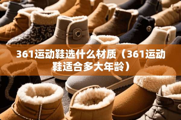 361运动鞋选什么材质（361运动鞋适合多大年龄）