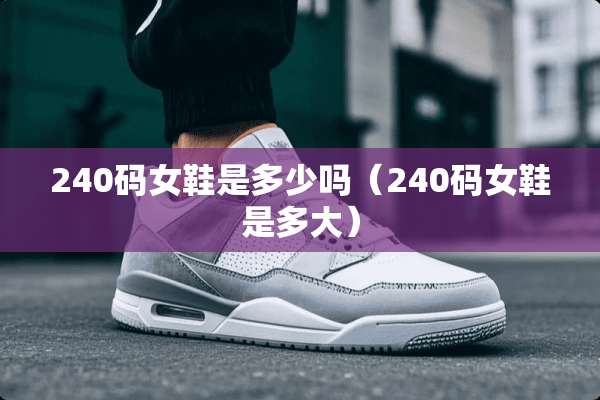240码女鞋是多少吗（240码女鞋是多大）