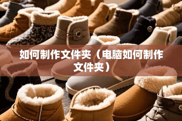 如何制作文件夹（电脑如何制作文件夹）