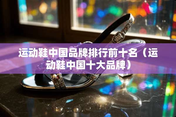 运动鞋中国品牌排行前十名（运动鞋中国十大品牌）