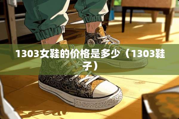 1303女鞋的价格是多少（1303鞋子）