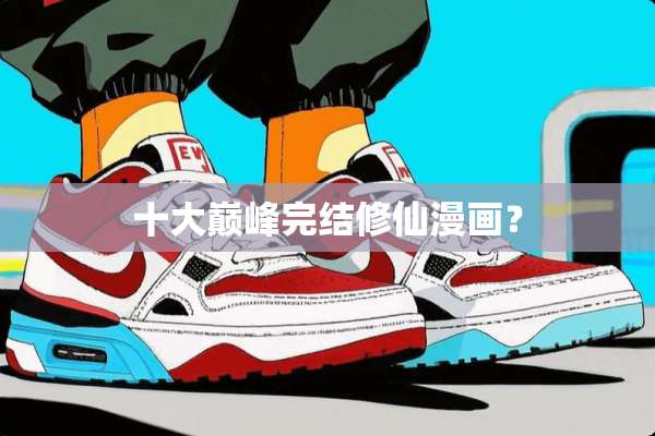 十大巅峰完结修仙漫画？