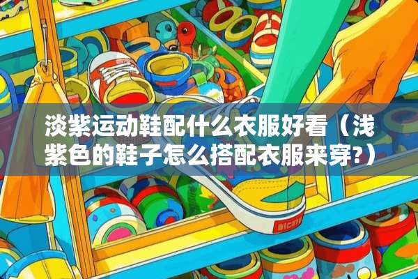 淡紫运动鞋配什么衣服好看（浅紫色的鞋子怎么搭配衣服来穿?）