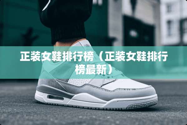 正装女鞋排行榜（正装女鞋排行榜最新）