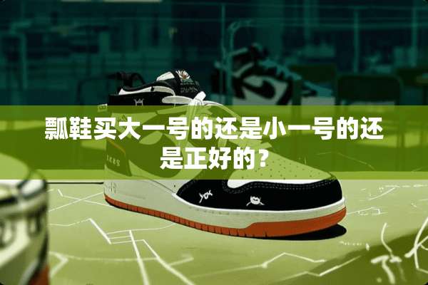 瓢鞋买大一号的还是小一号的还是正好的？