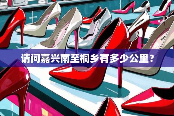 请问嘉兴南至桐乡有多少公里？