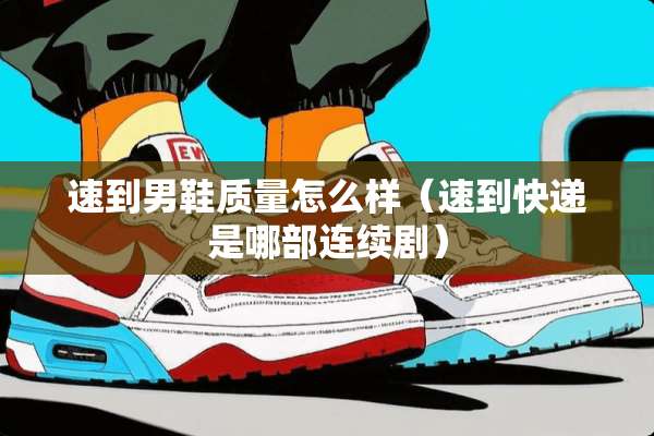 速到男鞋质量怎么样（速到快递是哪部连续剧）