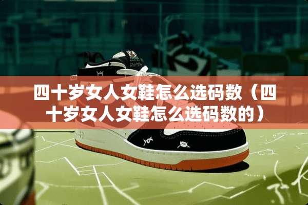 四十岁女人女鞋怎么选码数(四十岁女人女鞋怎么选码数的) 四十岁女人女鞋怎么选码数(四十岁女人女鞋怎么选码数的)