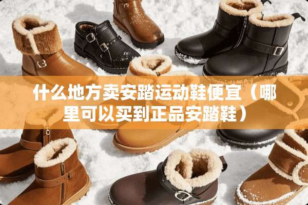 什么地方卖安踏运动鞋便宜（哪里可以买到正品安踏鞋）
