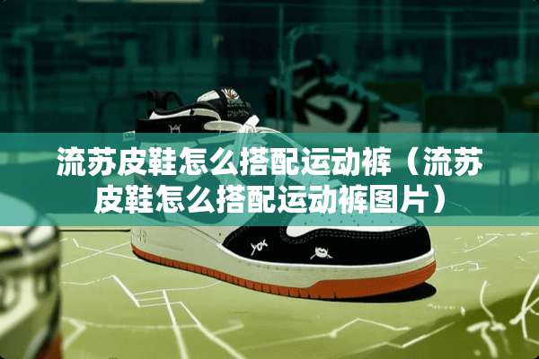 流苏皮鞋怎么搭配运动裤（流苏皮鞋怎么搭配运动裤图片）