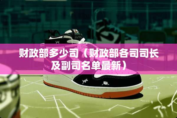 财政部多少司（财政部各司司长及副司名单最新）