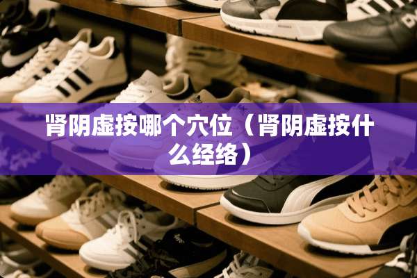 肾*虚按哪个*位（肾*虚按什么经络）