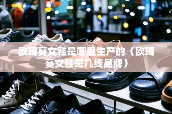 欧琦蔓女鞋是哪里生产的（欧琦蔓女鞋是几线品牌）