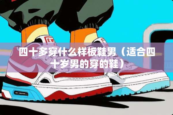 四十多穿什么样板鞋男（适合四十岁男的穿的鞋）