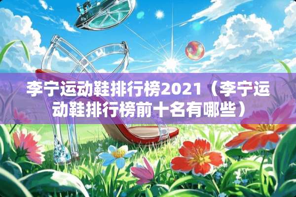 李宁运动鞋排行榜2021（李宁运动鞋排行榜前十名有哪些）