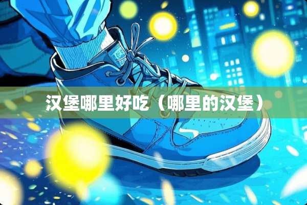 汉堡哪里好吃（哪里的汉堡）