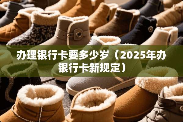 办理***要多少岁（2025年办***新规定）