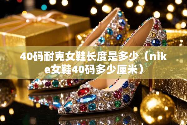 40码耐克女鞋长度是多少（nike女鞋40码多少厘米）