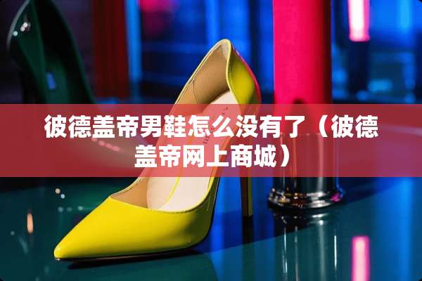 彼德盖帝男鞋怎么没有了（彼德盖帝网上商城）