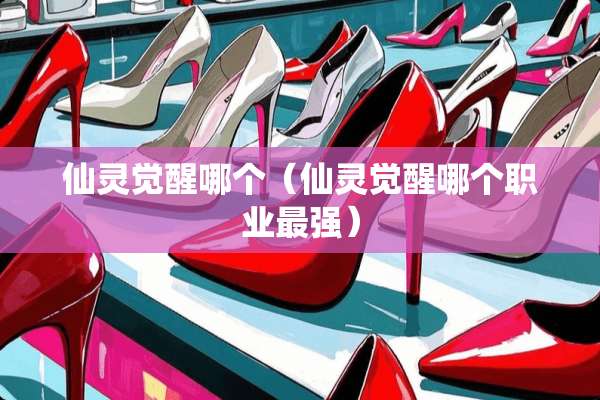 仙灵觉醒哪个（仙灵觉醒哪个职业最强）
