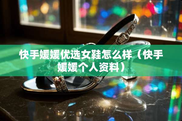 快手媛媛优选女鞋怎么样（快手媛媛个人资料）