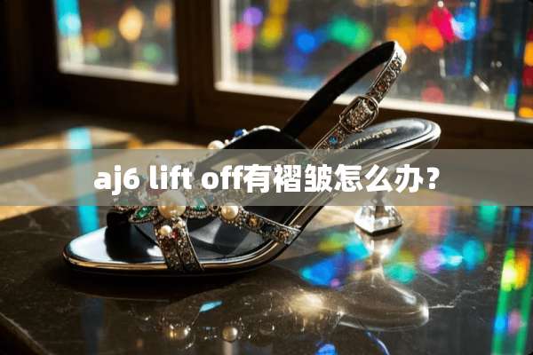aj6 lift off有褶皱怎么办？