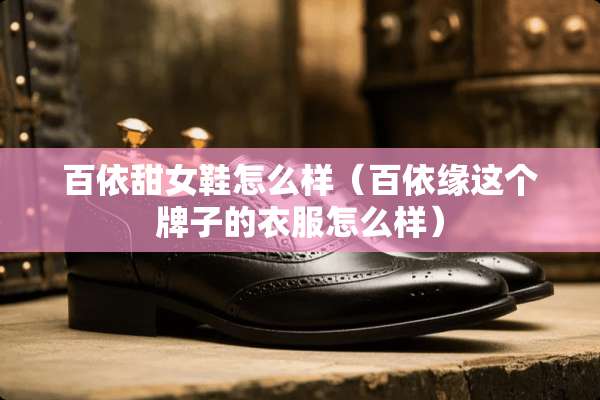 百依甜女鞋怎么样（百依缘这个牌子的衣服怎么样）
