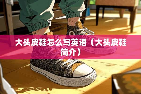 大头皮鞋怎么写英语（大头皮鞋简介）