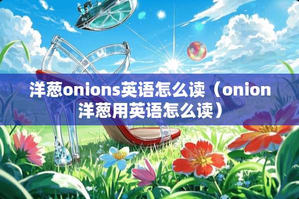 洋葱onions英语怎么读（onion洋葱用英语怎么读）