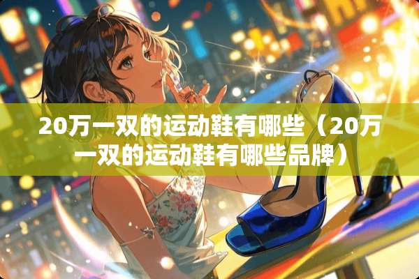 20万一双的运动鞋有哪些（20万一双的运动鞋有哪些品牌）