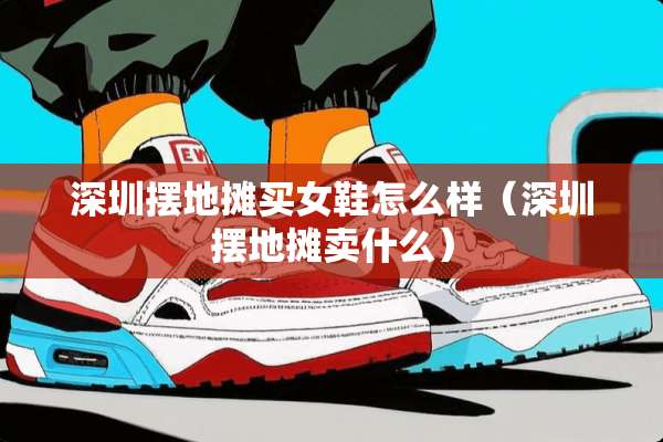 深圳摆地摊买女鞋怎么样（深圳摆地摊卖什么）