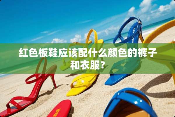 红色板鞋应该配什么颜色的裤子和衣服？