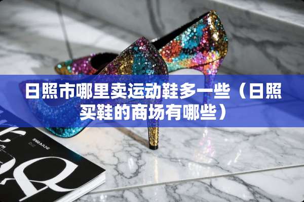 日照市哪里卖运动鞋多一些（日照买鞋的商场有哪些）