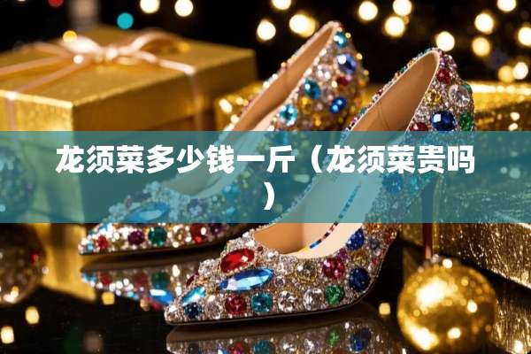 龙须菜多少钱一斤（龙须菜贵吗）