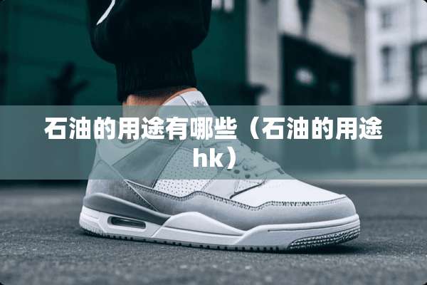 石油的用途有哪些（石油的用途hk）