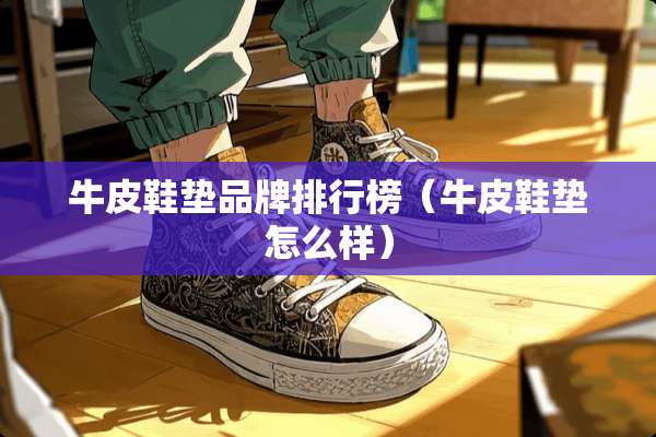 牛皮鞋垫品牌排行榜（牛皮鞋垫怎么样）